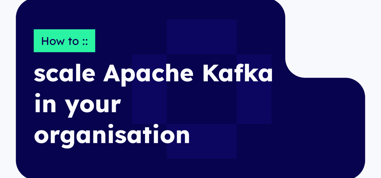 How to scale Apache Kafka in your organisation